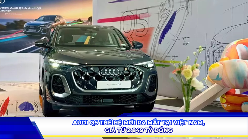 Audi Q5 thế hệ mới ra mắt tại Việt Nam, giá từ 2.849 tỷ đồng